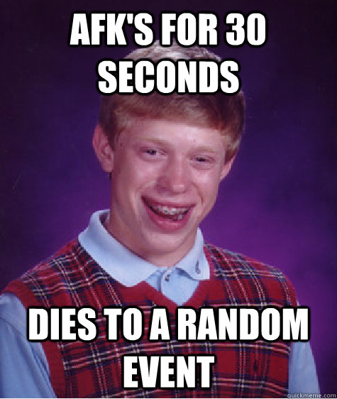 AFk's for 30 Seconds Dies to a random event - AFk's for 30 Seconds Dies to a random event  Bad Luck Brian