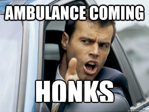 AMBULANCE COMING HONKS  Asshole driver