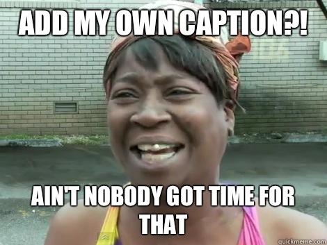 Add my own caption?! Ain't Nobody Got Time For that   Sweet Brown Bronchitus