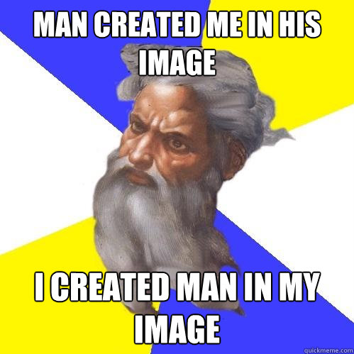 Man created me in his image I created man in my image  Advice God