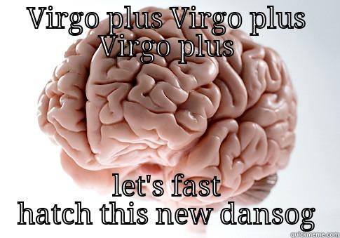 VIRGO PLUS VIRGO PLUS VIRGO PLUS LET'S FAST HATCH THIS NEW DANSOG Scumbag Brain