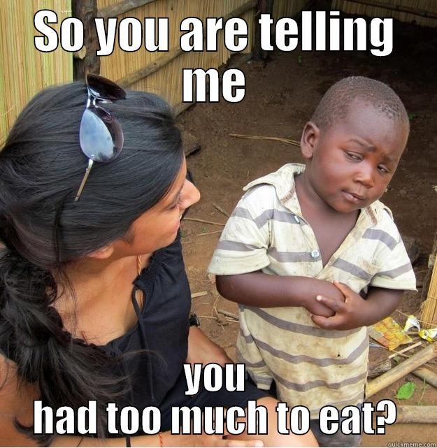 SO YOU ARE TELLING ME YOU HAD TOO MUCH TO EAT? Skeptical Third World Kid
