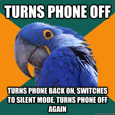 Turns phone off Turns phone back on, switches to silent mode, turns phone off again  Paranoid Parrot