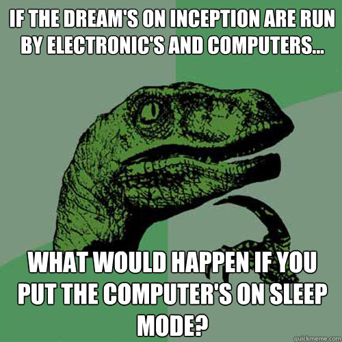 If the dream's on Inception are run by electronic's and computers... What would happen if you put the computer's on sleep mode?  Philosoraptor