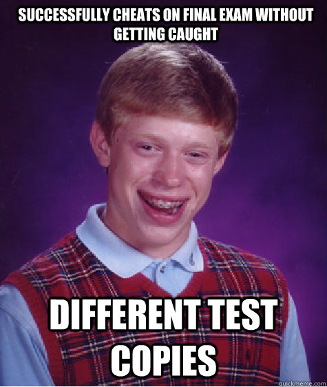 successfully cheats on final exam without getting caught different test copies  Bad Luck Brian