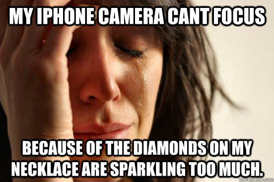 My Iphone camera cant focus because of the diamonds on my necklace are sparkling too much.  First World Problems