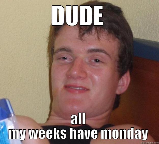 DUDE ALL MY WEEKS HAVE MONDAY 10 Guy