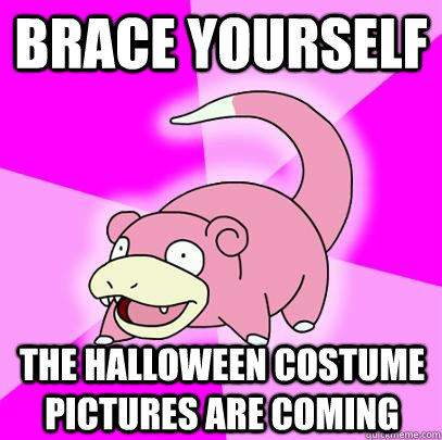 Brace yourself The Halloween costume pictures are coming  Slowpoke
