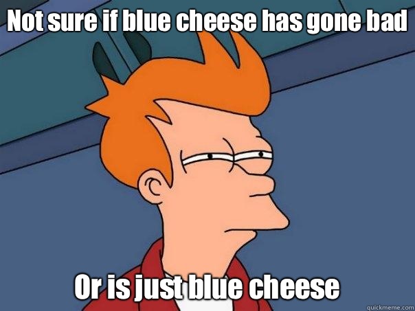Not sure if blue cheese has gone bad Or is just blue cheese  Futurama Fry