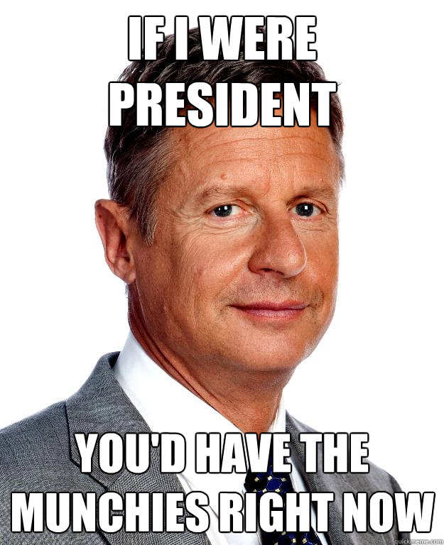 If I were President You'd have the munchies right now - If I were President You'd have the munchies right now  Gary Johnson for president