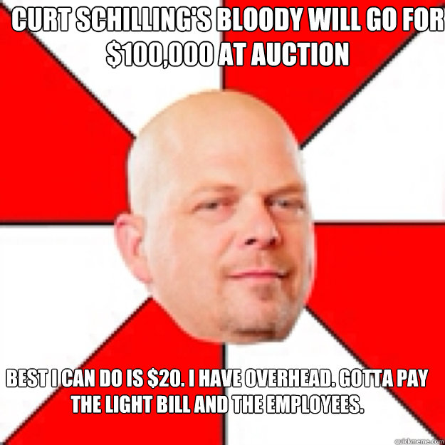 Curt Schilling's bloody will go for $100,000 at auction Best I can do is $20. I have overhead. Gotta pay the light bill and the employees. - Curt Schilling's bloody will go for $100,000 at auction Best I can do is $20. I have overhead. Gotta pay the light bill and the employees.  Misc