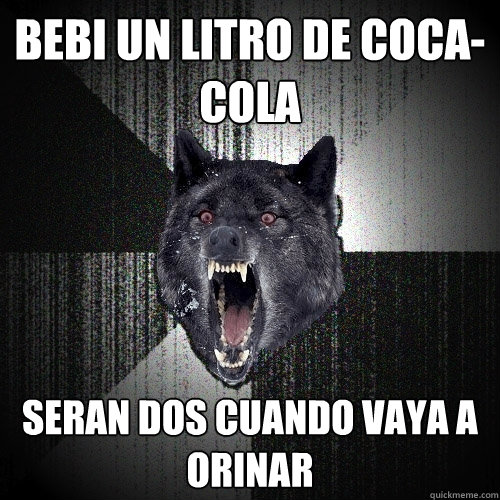 Bebi un litro de coca-cola seran dos cuando vaya a orinar  Insanity Wolf