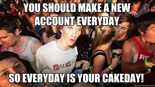 You should make a new account everyday So everyday is your cakeday!  Sudden Clarity Clarence