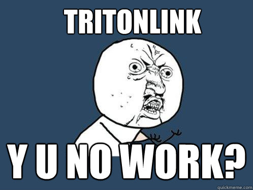 TRITONLINK Y U NO WORK?  Y U No