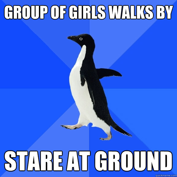 Group of girls walks by stare at ground  Socially Awkward Penguin