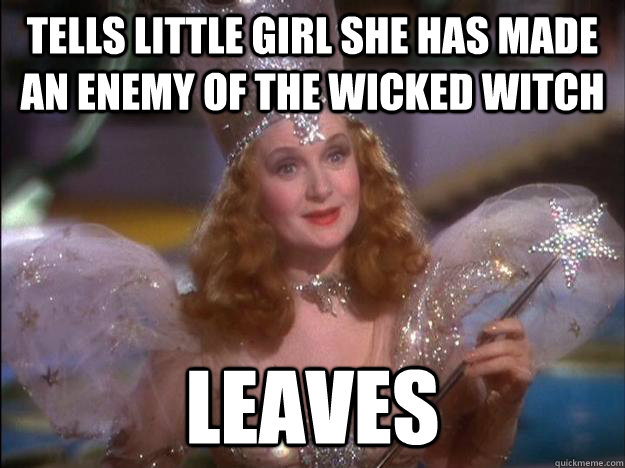 Tells little girl she has made an enemy of the wicked witch leaves  Scumbag Glinda