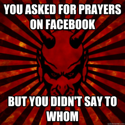 You asked for prayers on facebook but you didn't say to whom - You asked for prayers on facebook but you didn't say to whom  Devil
