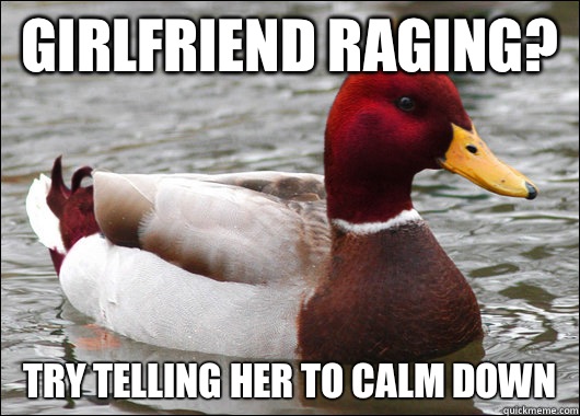 Girlfriend raging? Try telling her to calm down  Malicious Advice Mallard