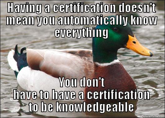 HAVING A CERTIFICATION DOESN'T MEAN YOU AUTOMATICALLY KNOW EVERYTHING YOU DON'T HAVE TO HAVE A CERTIFICATION TO BE KNOWLEDGEABLE Actual Advice Mallard