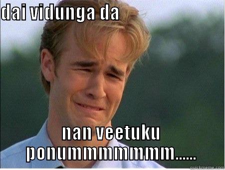 DAI VIDUNGA DA                                  NAN VEETUKU PONUMMMMMMM...... 1990s Problems