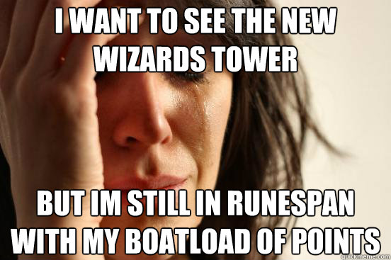 i want to see the new wizards tower but im still in runespan with my boatload of points - i want to see the new wizards tower but im still in runespan with my boatload of points  First World Problems