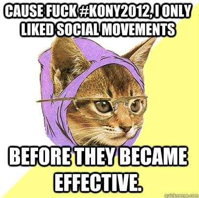 Cause fuck #Kony2012, I only Liked Social Movements before they became effective.   Hipster Kitty