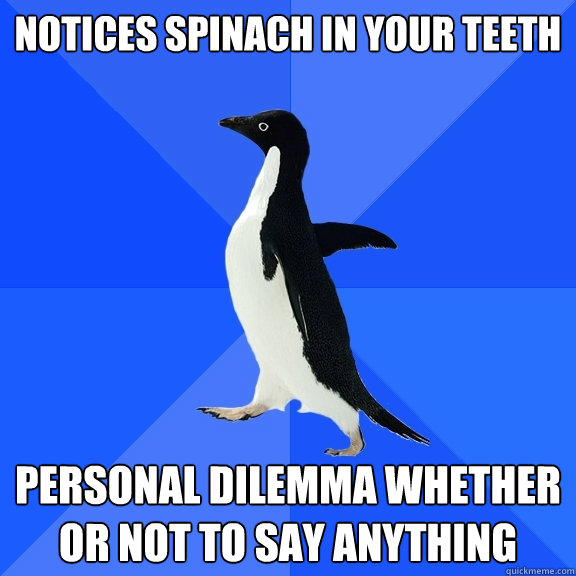 notices spinach in your teeth personal dilemma whether or not to say anything  Socially Awkward Penguin
