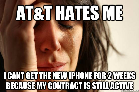 At&t hates me i cant get the new iphone for 2 weeks because my contract is still active  First World Problems