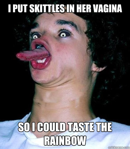 I put skittles in her vagina So i could taste the rainbow - I put skittles in her vagina So i could taste the rainbow  Misc