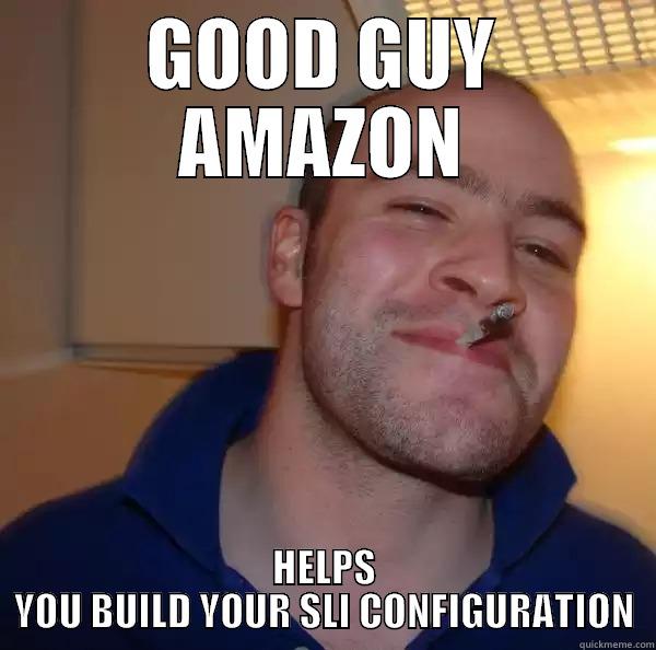 GOOD GUY AMAZON HELPS YOU BUILD YOUR SLI CONFIGURATION Good Guy Greg 