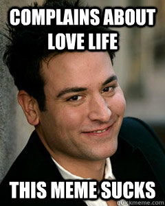 complains about love life this meme sucks - complains about love life this meme sucks  Ted Mosby