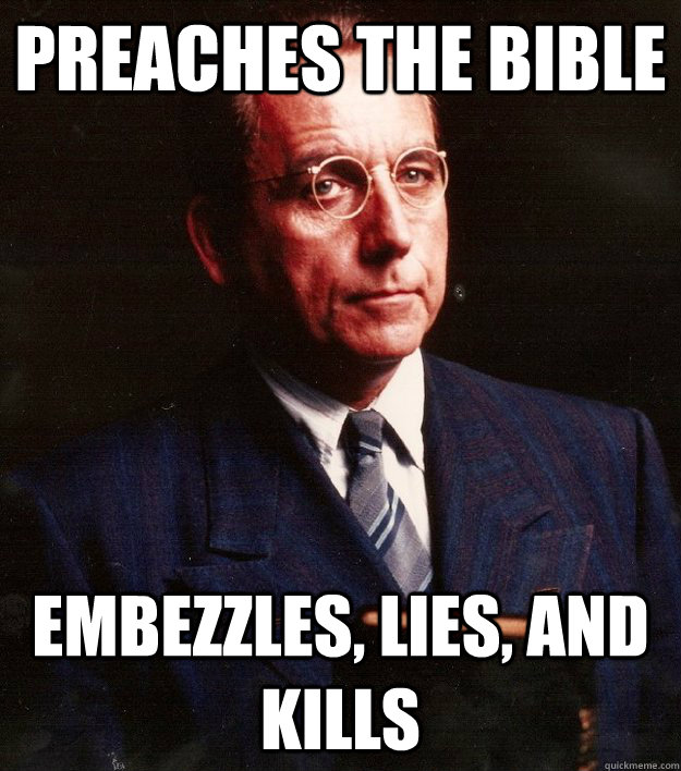 Preaches the Bible Embezzles, lies, and kills  