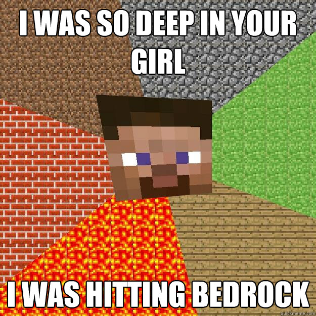 I was so deep in your girl I was hitting bedrock  Minecraft