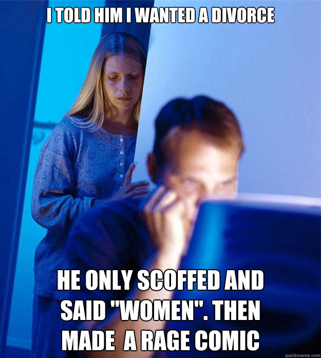 I told him I wanted a divorce he only scoffed and
said 