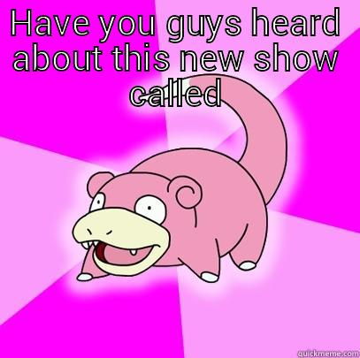 HAVE YOU GUYS HEARD ABOUT THIS NEW SHOW CALLED  Slowpoke