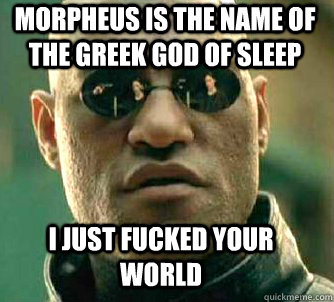 Morpheus is the name of the greek god of sleep I just fucked your world  Matrix Morpheus