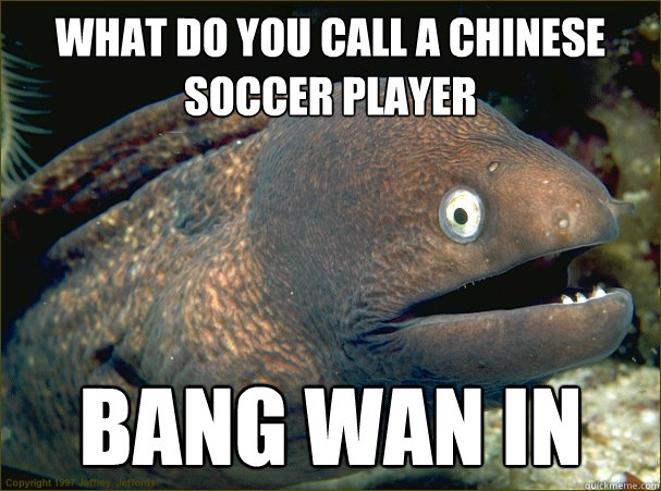 what do you call a chinese soccer player bang wan in  Bad Joke Eel