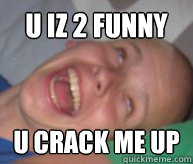 u iz 2 funny u crack me up - u iz 2 funny u crack me up  Cracking me up