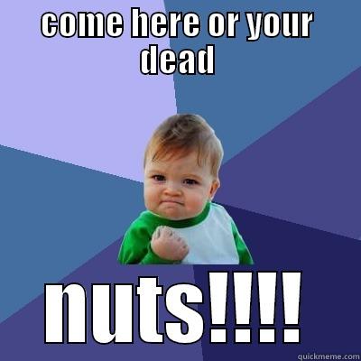 COME HERE OR YOUR DEAD NUTS!!!! Success Kid