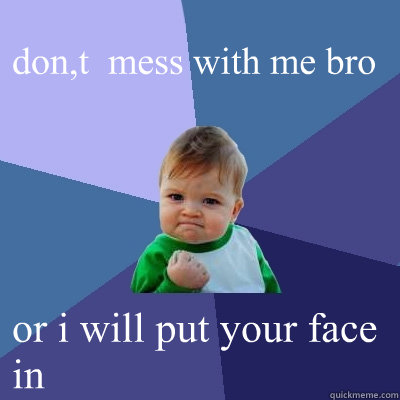 don,t  mess with me bro or i will put your face in - don,t  mess with me bro or i will put your face in  Success Kid