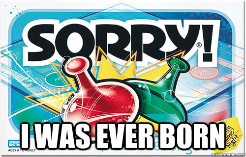  i was ever born  Sorry