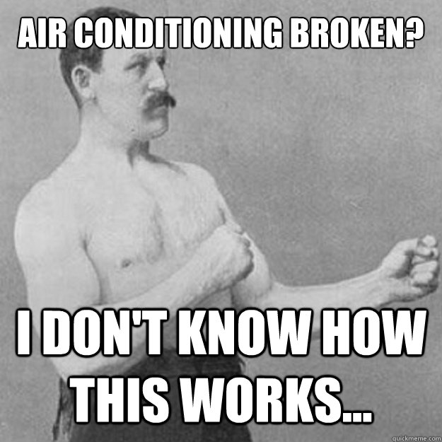 Air Conditioning broken? I don't know how this works... - Air Conditioning broken? I don't know how this works...  overly manly man