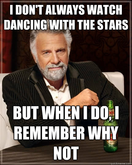 I don't always watch dancing with the stars but when i do, i remember why not  The Most Interesting Man In The World
