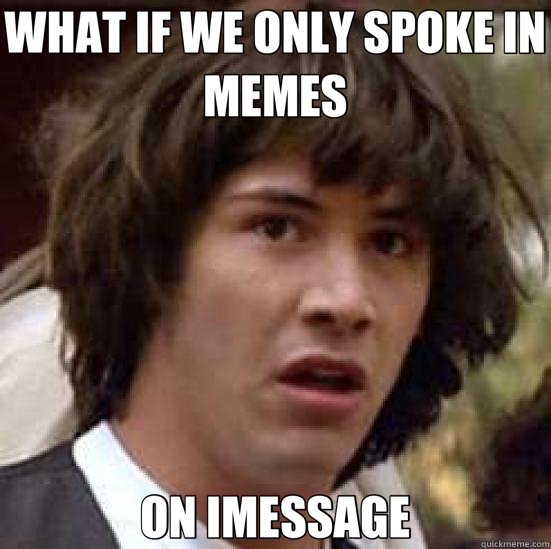 WHAT IF WE ONLY SPOKE IN MEMES ON IMESSAGE - WHAT IF WE ONLY SPOKE IN MEMES ON IMESSAGE  conspiracy keanu