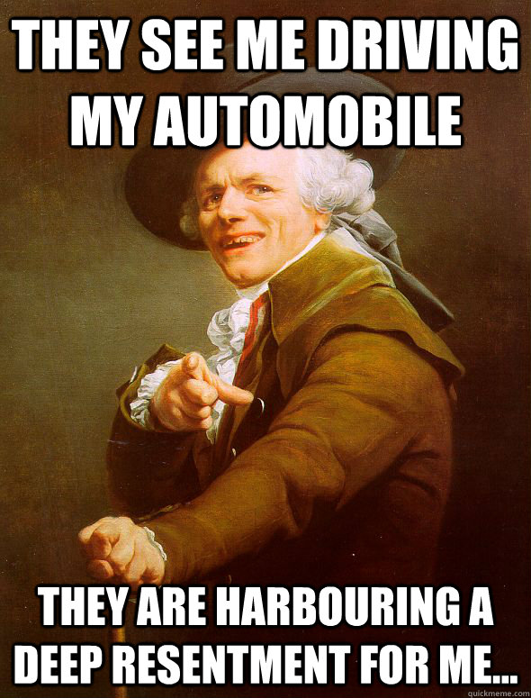 They see me driving my automobile They are harbouring a deep resentment for me...  Joseph Ducreux