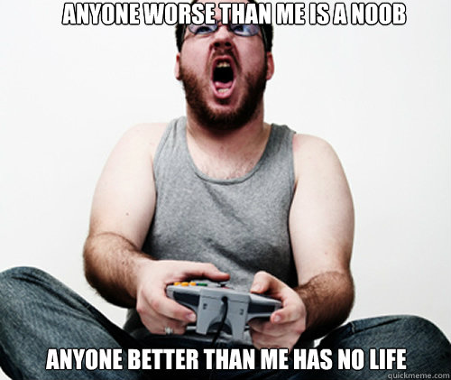 Anyone worse than me is a noob Anyone better than me has no life - Anyone worse than me is a noob Anyone better than me has no life  Online Gamer Logic