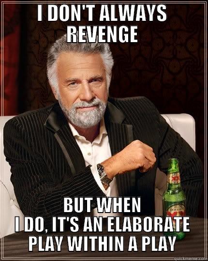 I DON'T ALWAYS REVENGE BUT WHEN I DO, IT'S AN ELABORATE PLAY WITHIN A PLAY The Most Interesting Man In The World