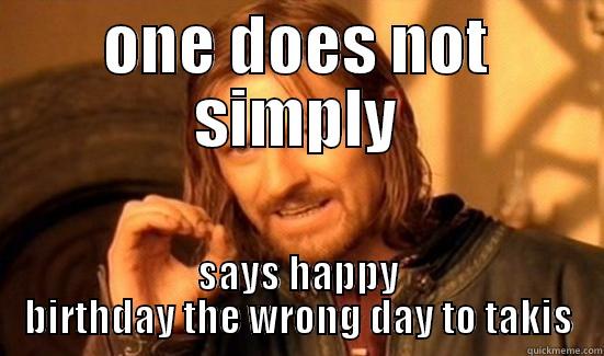 ONE DOES NOT SIMPLY SAYS HAPPY BIRTHDAY THE WRONG DAY TO TAKIS Boromir