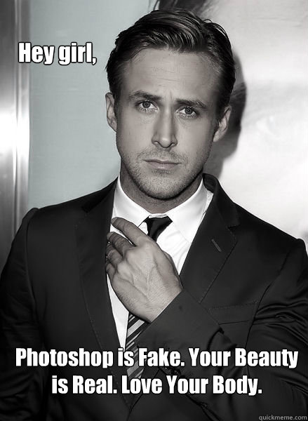 Hey girl, Photoshop is Fake. Your Beauty is Real. Love Your Body.  