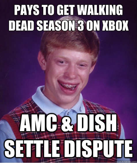 pays to get walking dead season 3 on xbox amc & Dish settle dispute - pays to get walking dead season 3 on xbox amc & Dish settle dispute  Bad Luck Brian